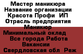 Мастер маникюра › Название организации ­ Красота-Профи, ИП › Отрасль предприятия ­ Маникюр › Минимальный оклад ­ 1 - Все города Работа » Вакансии   . Свердловская обл.,Реж г.